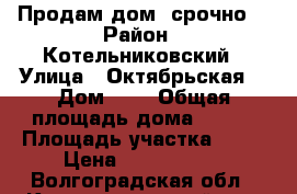 Продам дом, срочно! › Район ­ Котельниковский › Улица ­ Октябрьская  › Дом ­ 6 › Общая площадь дома ­ 116 › Площадь участка ­ 18 › Цена ­ 1 100 000 - Волгоградская обл., Котельниковский р-н, Генераловский хутор Недвижимость » Дома, коттеджи, дачи продажа   . Волгоградская обл.